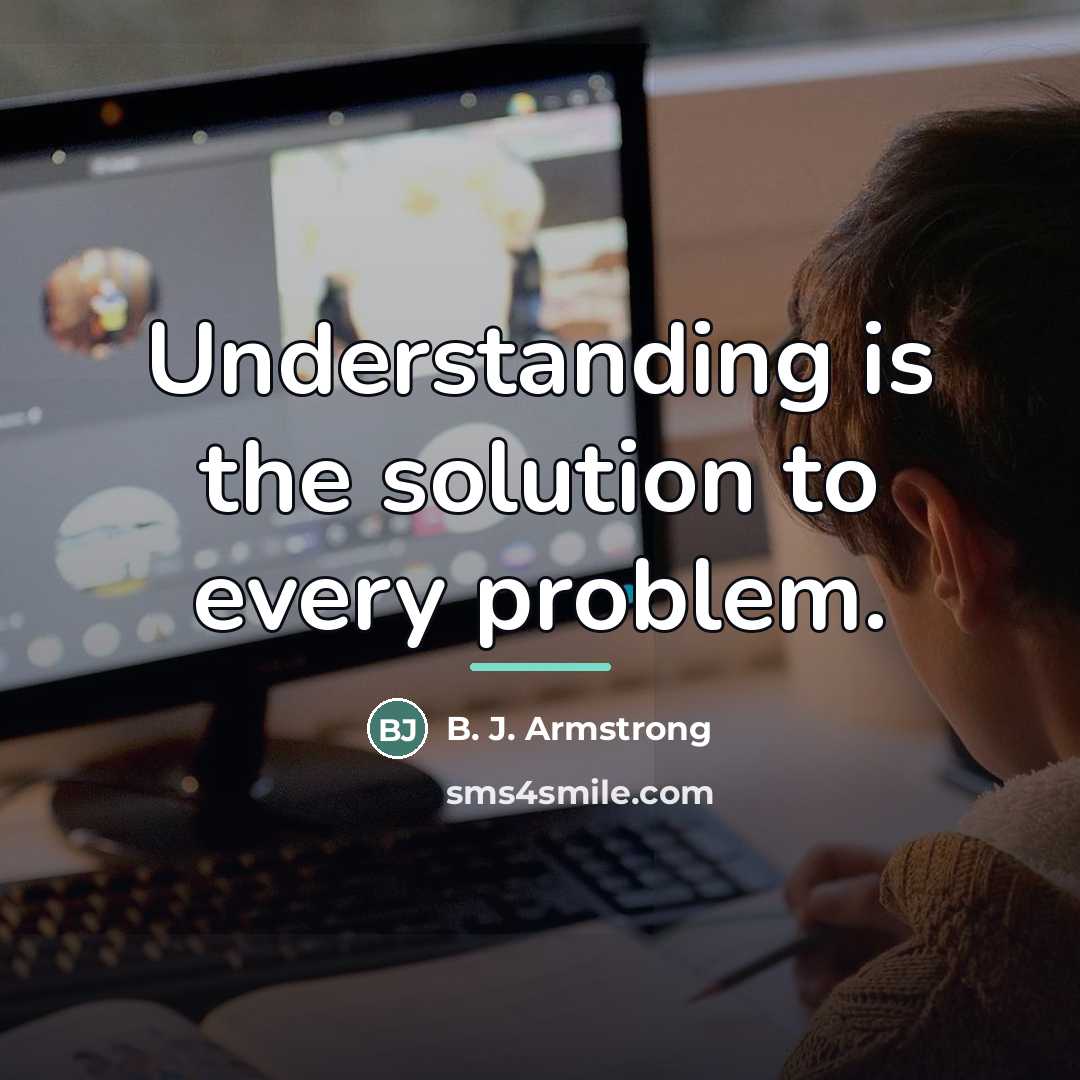 “Understanding is the solution to every problem.…” quote by B. J. Armstrong