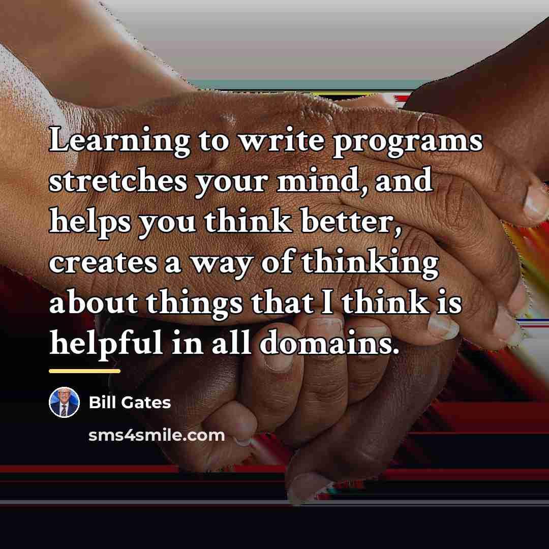 “Learning to write programs stretches your mind, and helps you…” quote by Bill Gates