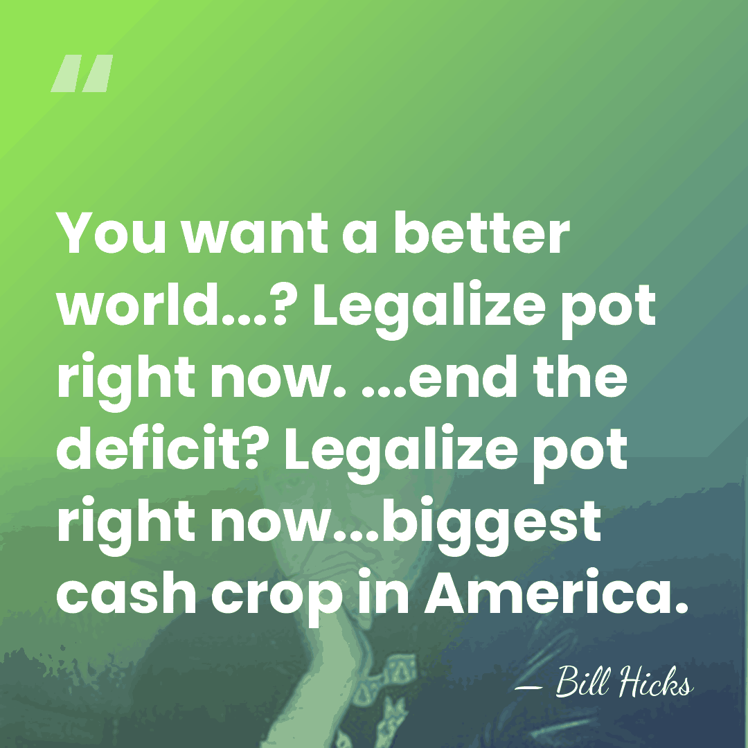 You want a better world...? Legalize pot right now. ...end the deficit?&hellip; - Bill Hicks