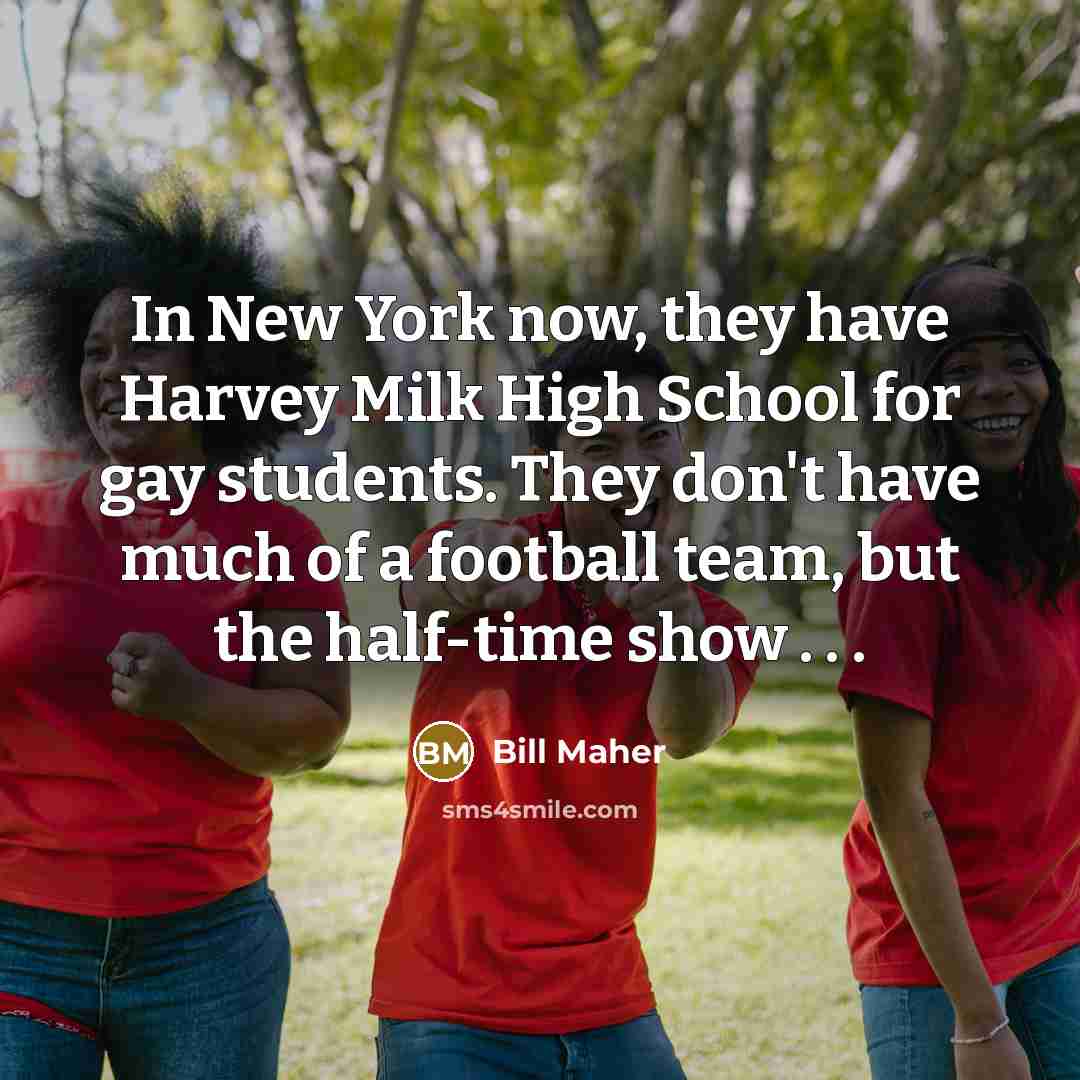 “In New York now, they have Harvey Milk High School…” quote by Bill Maher