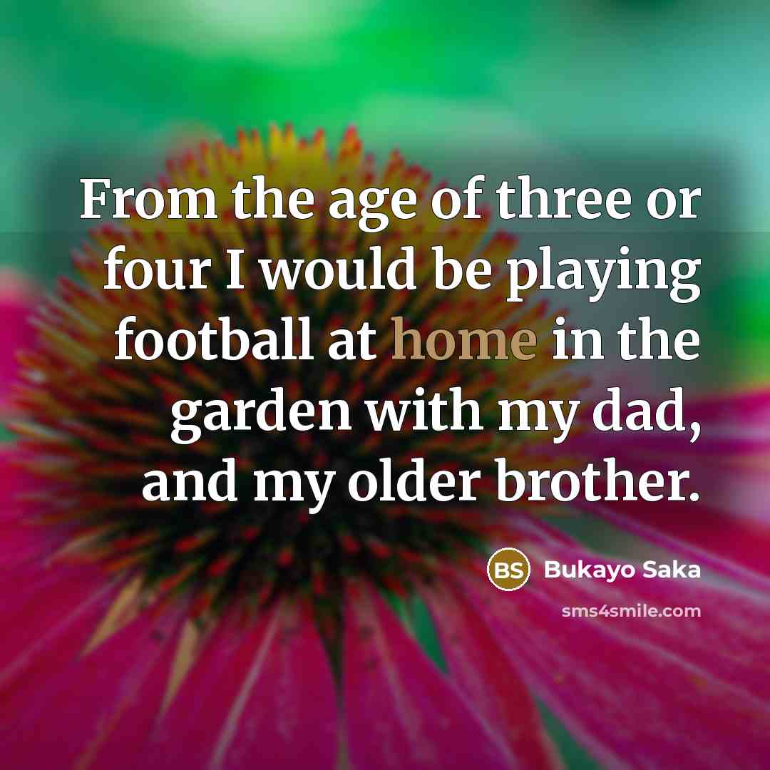 “From the age of three or four I would be…” quote by Bukayo Saka