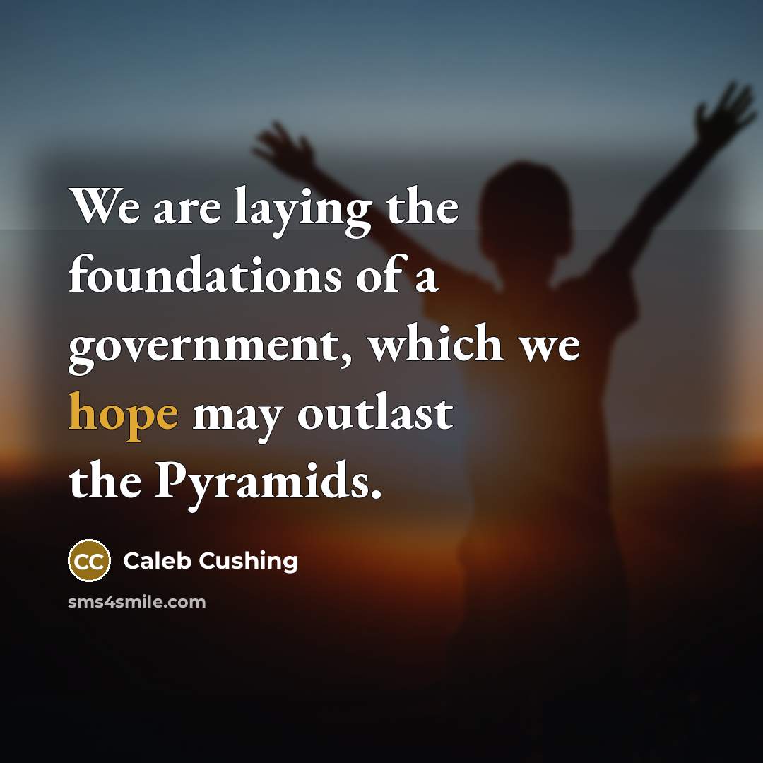 “We are laying the foundations of a government, which we…” quote by Caleb Cushing