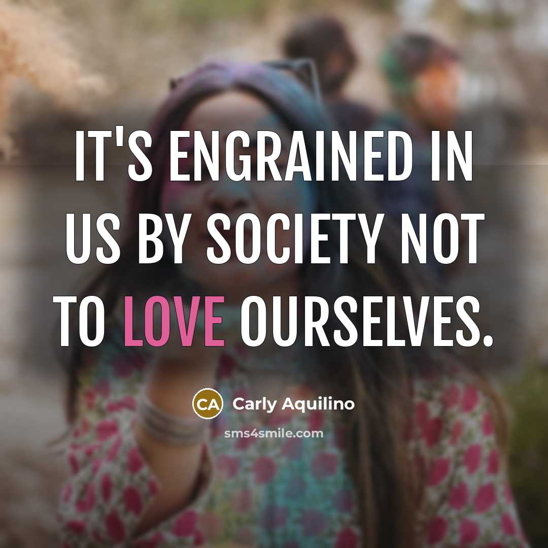 “It's engrained in us by society not to love ourselves.…” quote by Carly Aquilino