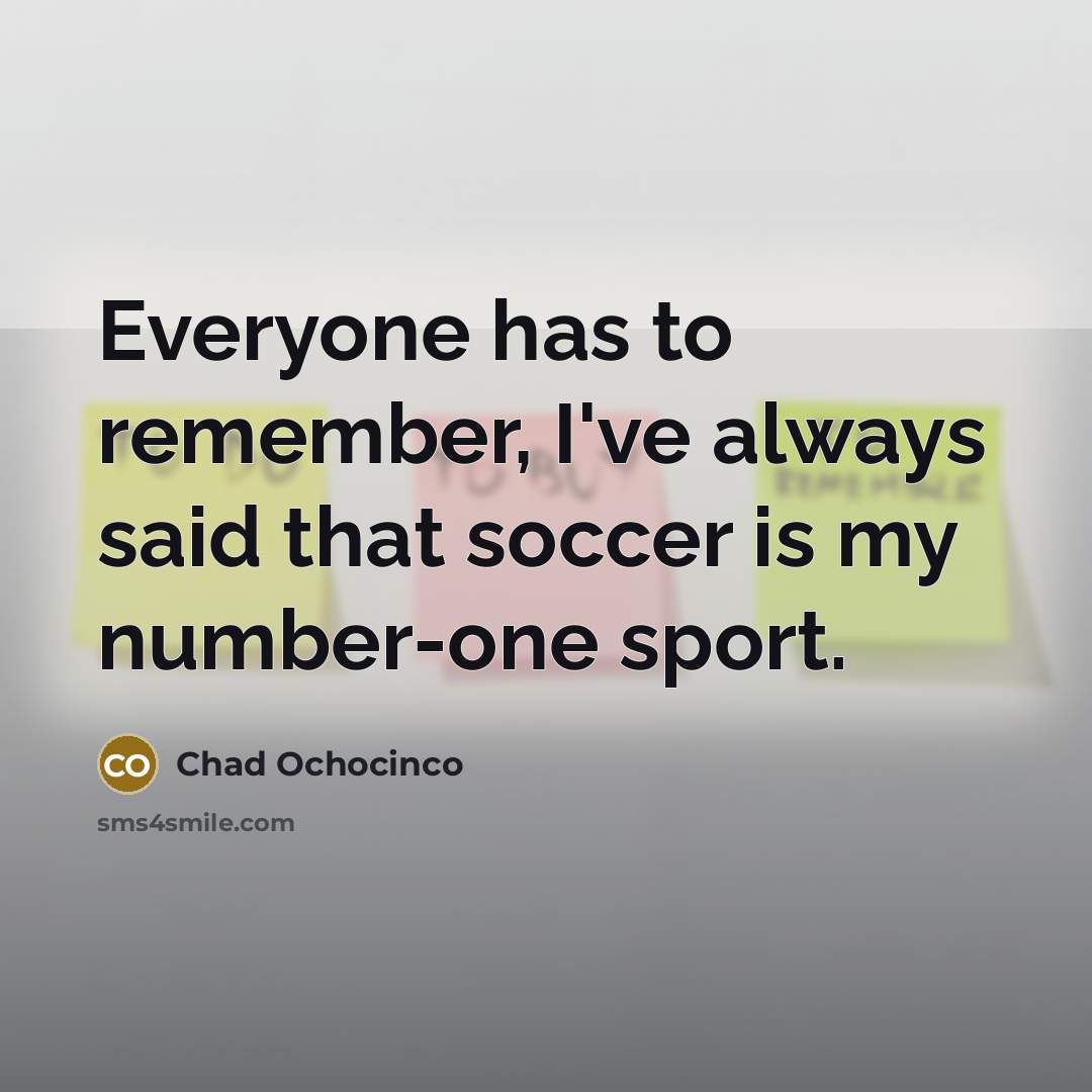 “Everyone has to remember, I've always said that soccer is…” quote by Chad Ochocinco