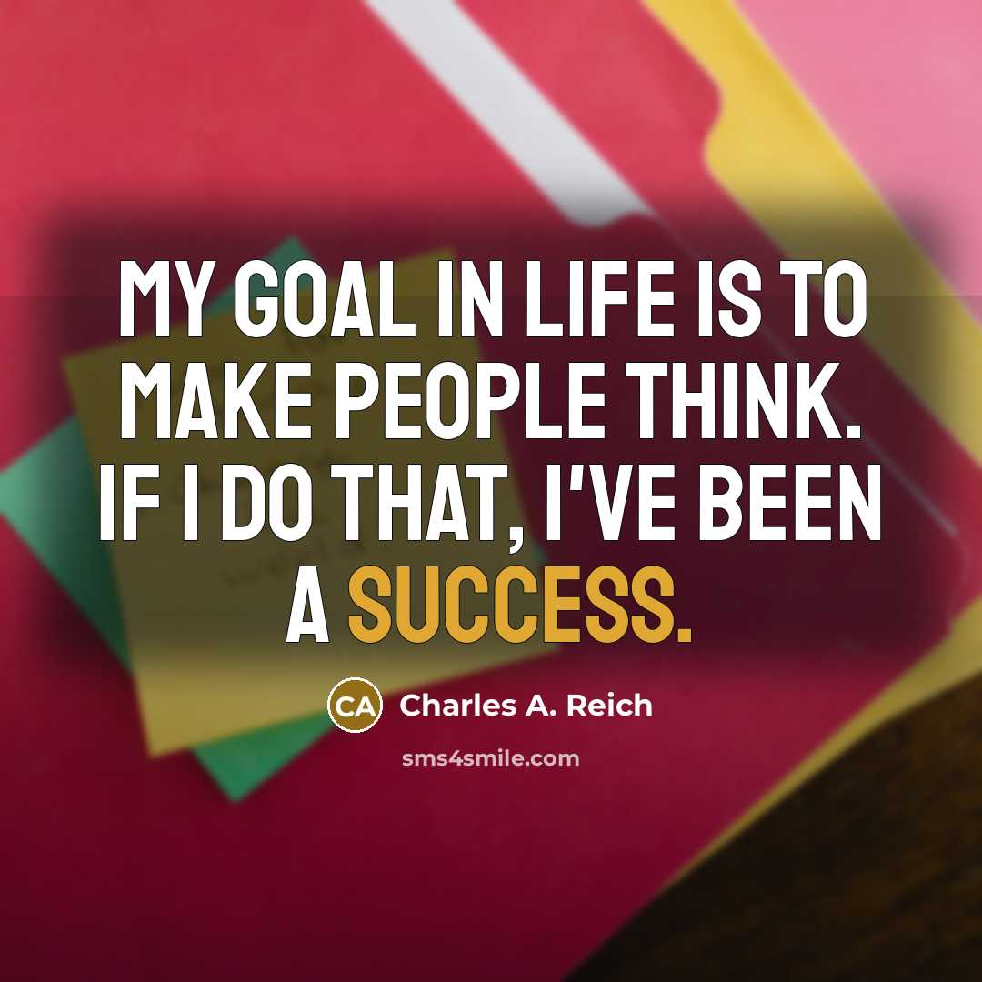 “My goal in life is to make people think. If…” quote by Charles A. Reich