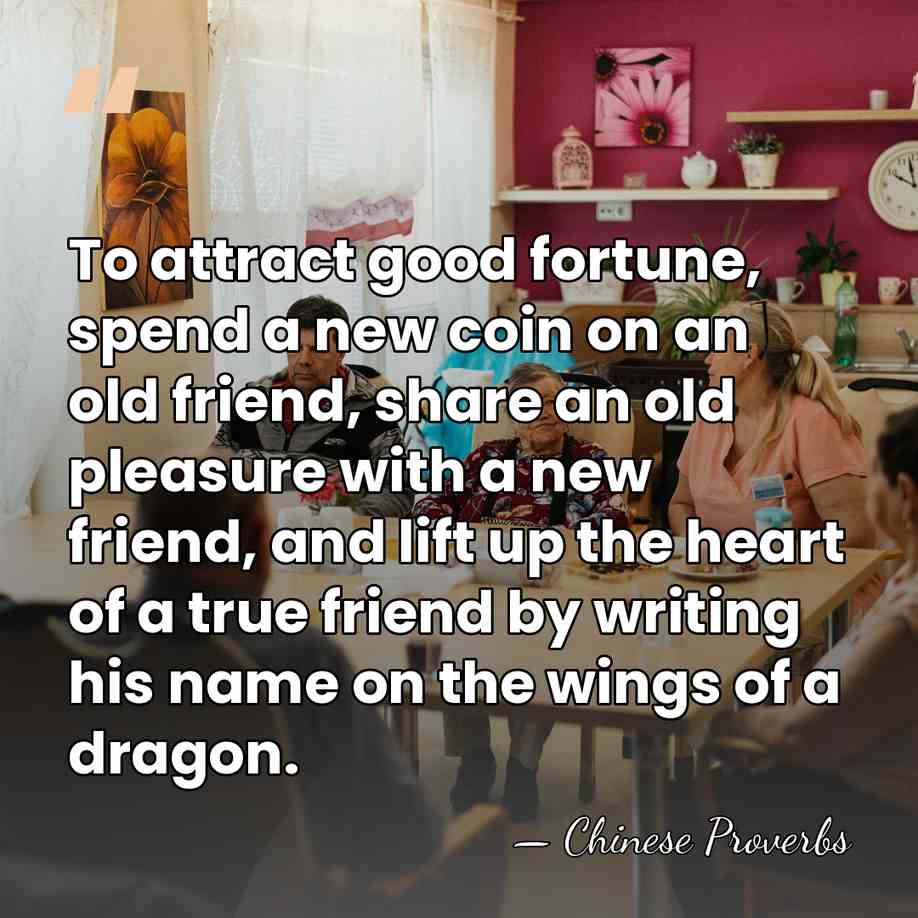 To attract good fortune, spend a new coin on an old friend,&hellip; - Chinese Proverbs