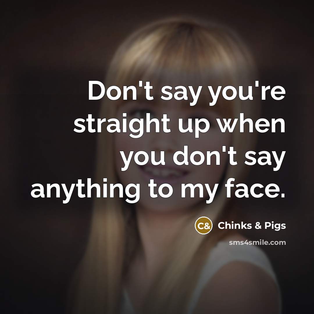 “Don't say you're straight up when you don't say anything to my face.” quote by Chinks & Pigs