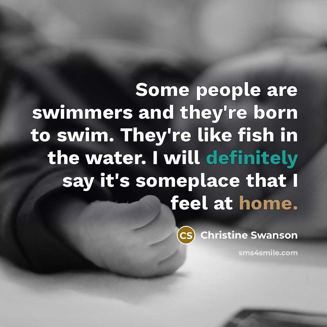 “Some people are swimmers and they're born to swim. They're…” quote by Christine Swanson
