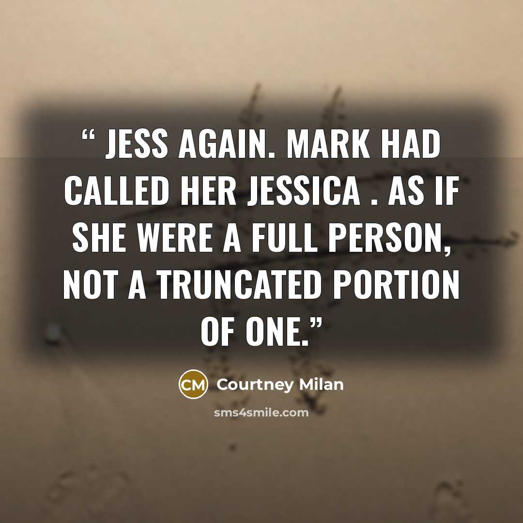 “Jess again. Mark had called her Jessica . As if she were a full person, not a truncated portion of one.” quote by Courtney Milan