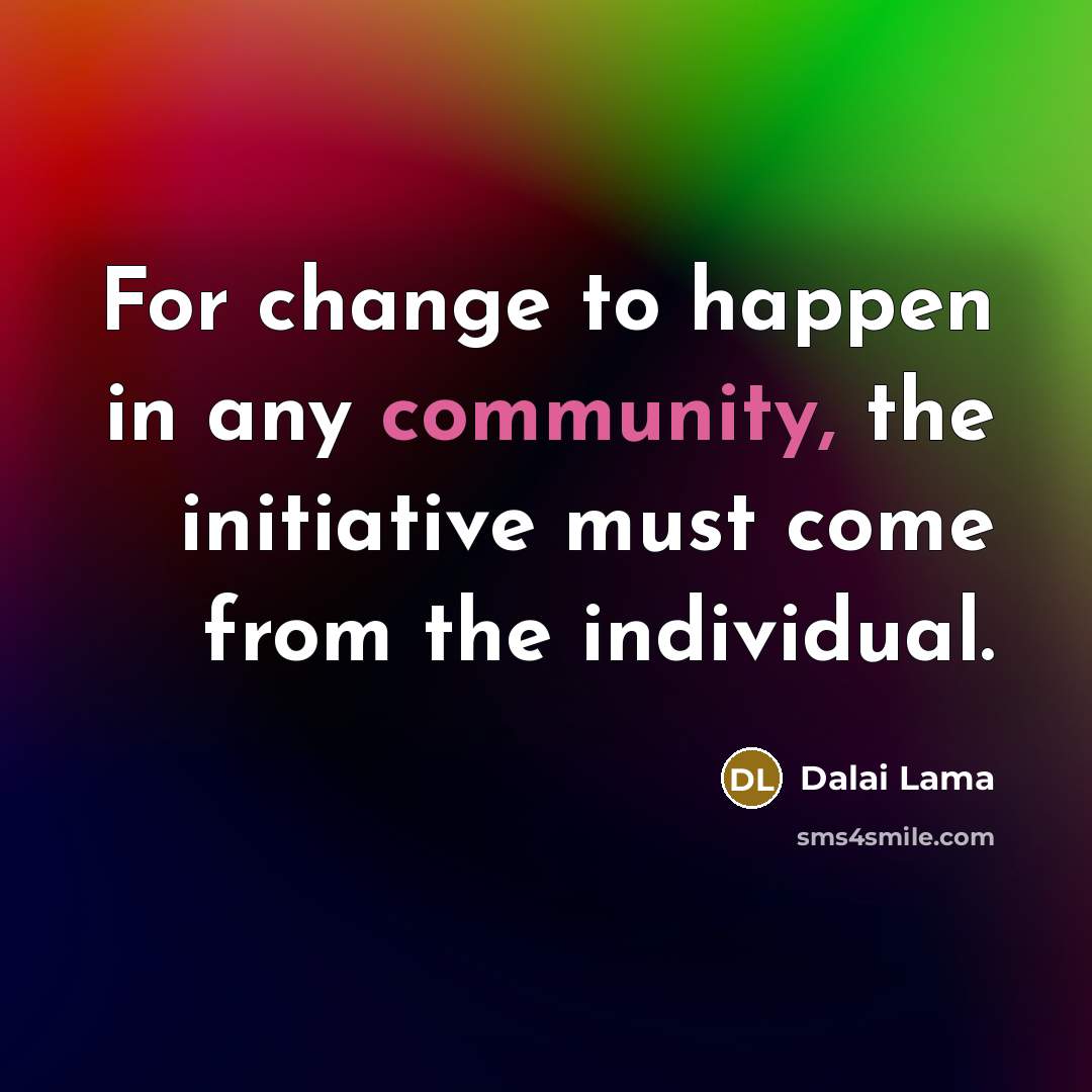 “For change to happen in any community, the initiative must…” quote by Dalai Lama