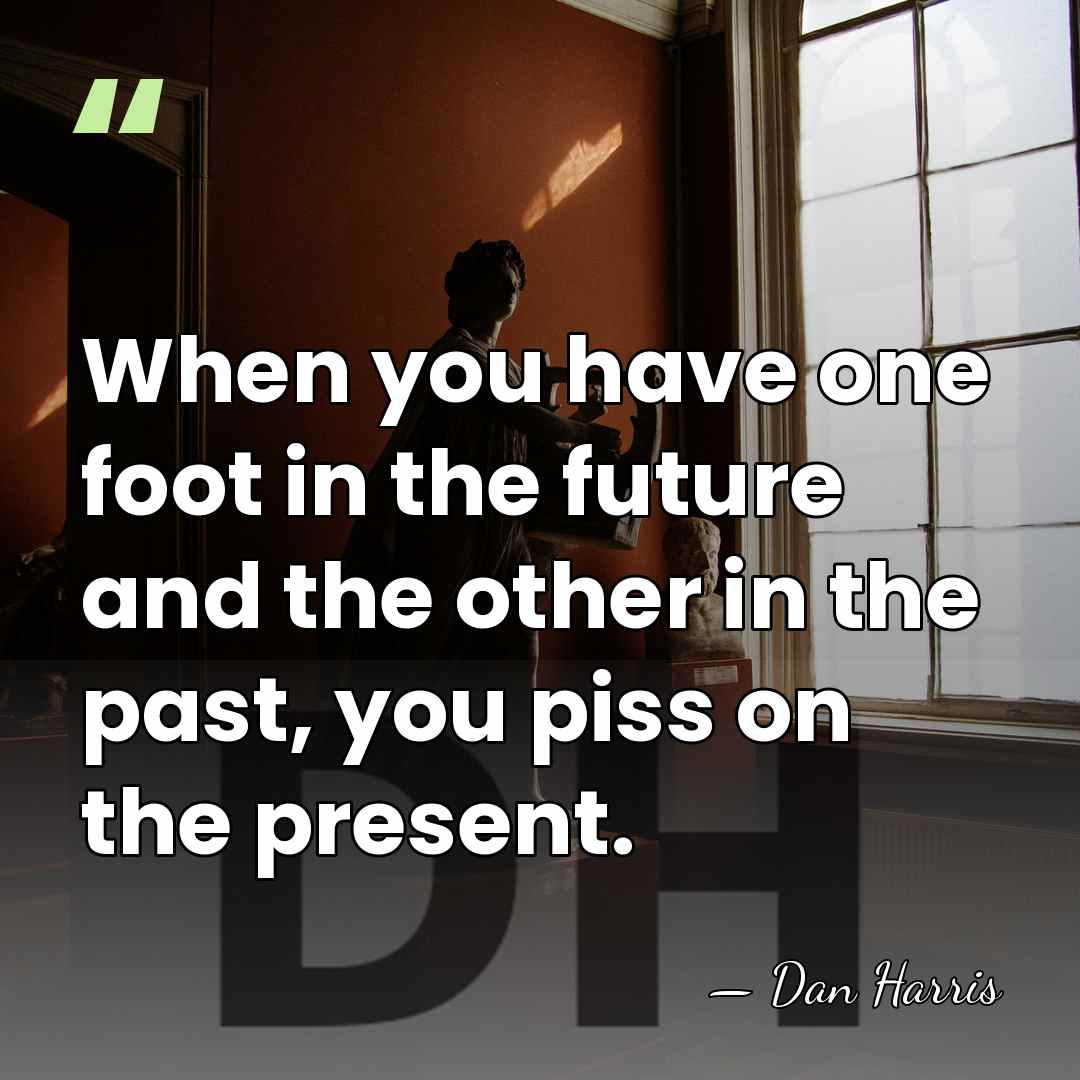 When you have one foot in the future and the other in&hellip; - Dan Harris