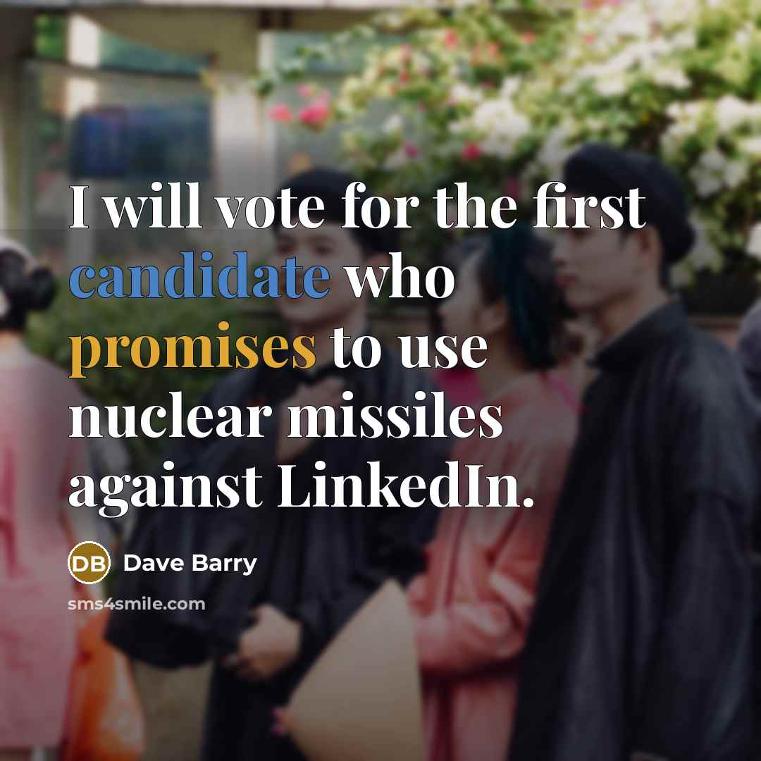 “I will vote for the first candidate who promises to use nuclear missiles against LinkedIn.” quote by Dave Barry