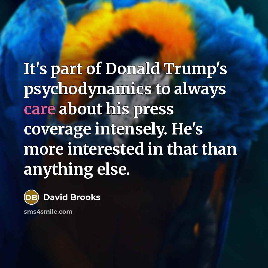 “It's part of Donald Trump's psychodynamics to always care about…” quote by David Brooks