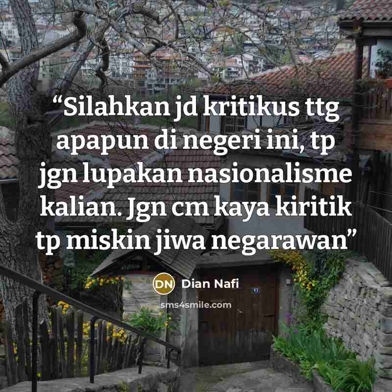 “Silahkan jd kritikus ttg apapun di negeri ini, tp jgn lupakan nasionalisme kalian. Jgn cm kaya kiritik tp miskin jiwa negarawan” quote by Dian Nafi