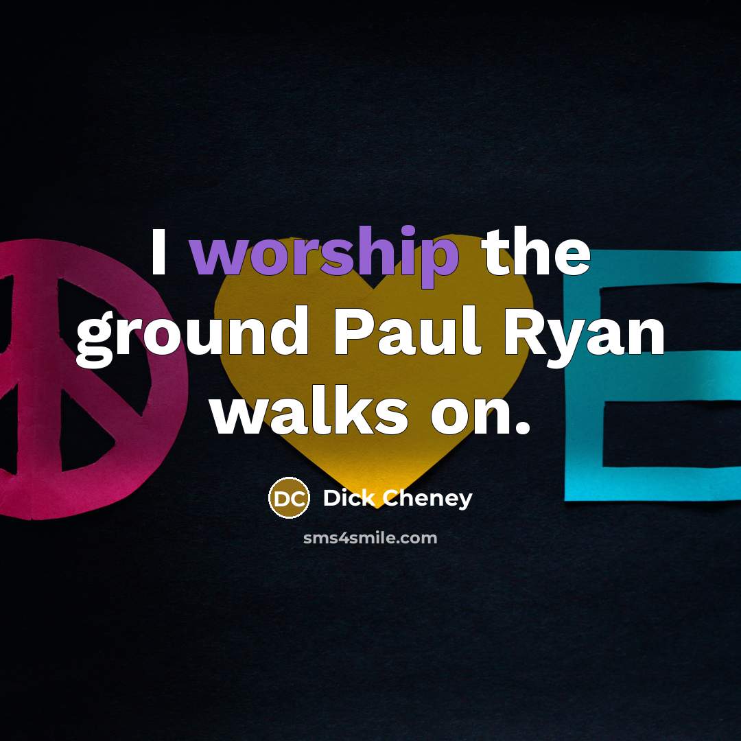 “I worship the ground Paul Ryan walks on.…” quote by Dick Cheney