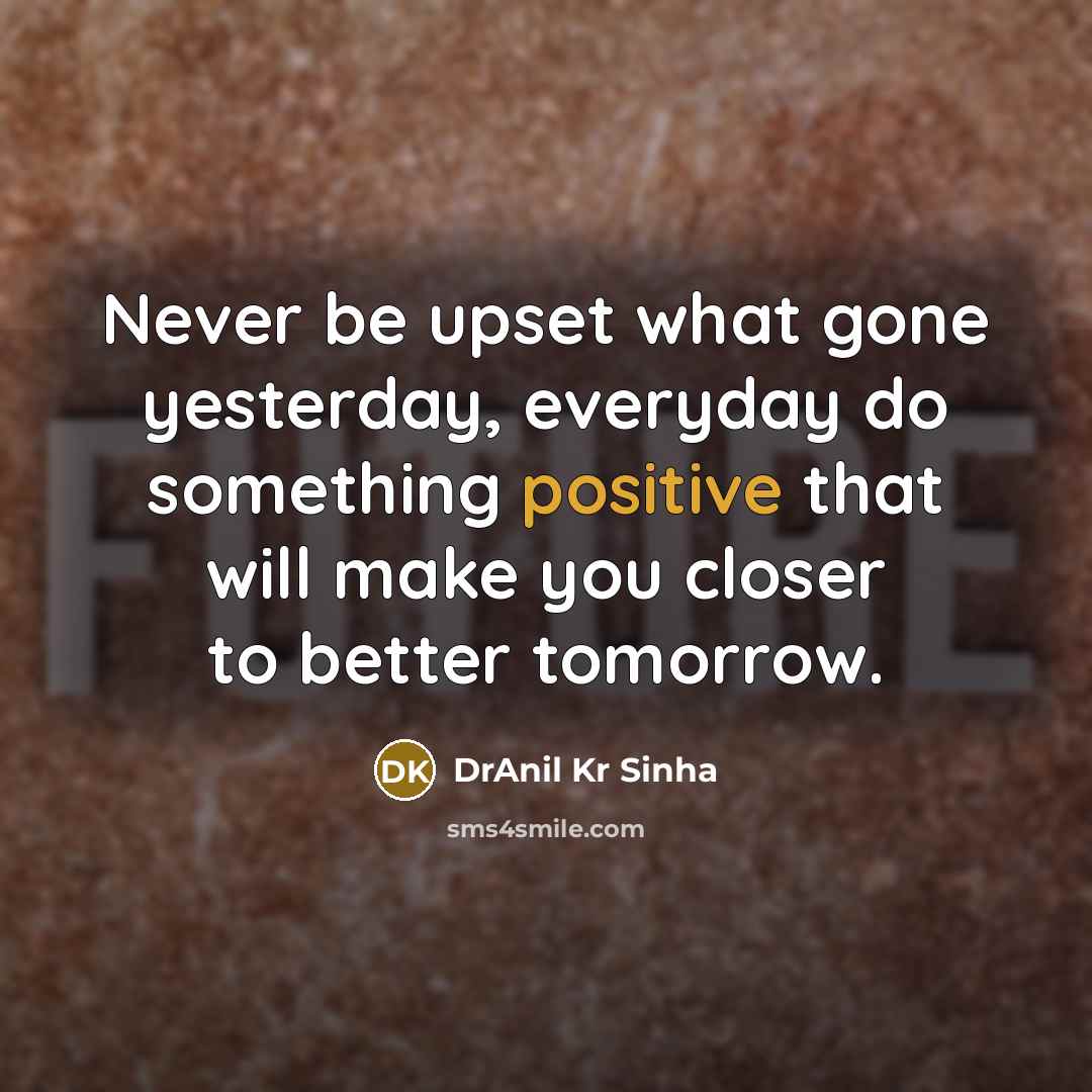 “Never be upset what gone yesterday, everyday do something positive…” quote by DrAnil Kr Sinha