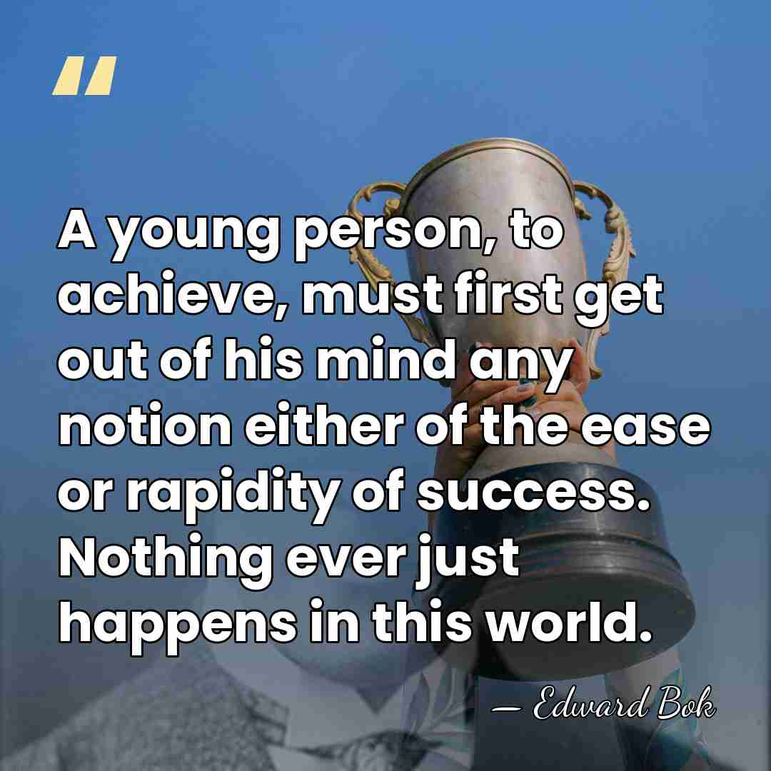 A young person, to achieve, must first get out of his mind&hellip; - Edward Bok