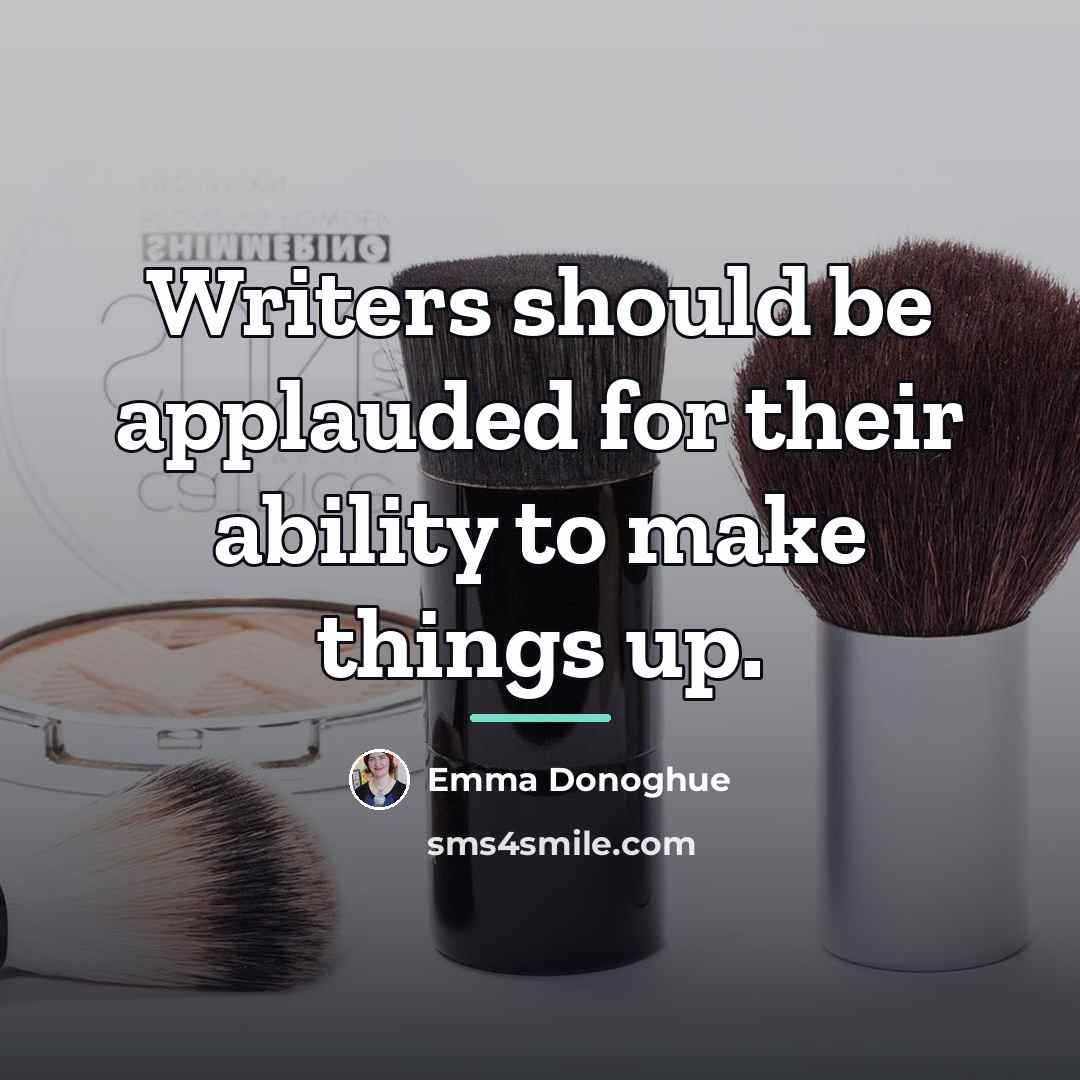 “Writers should be applauded for their ability to make things…” quote by Emma Donoghue