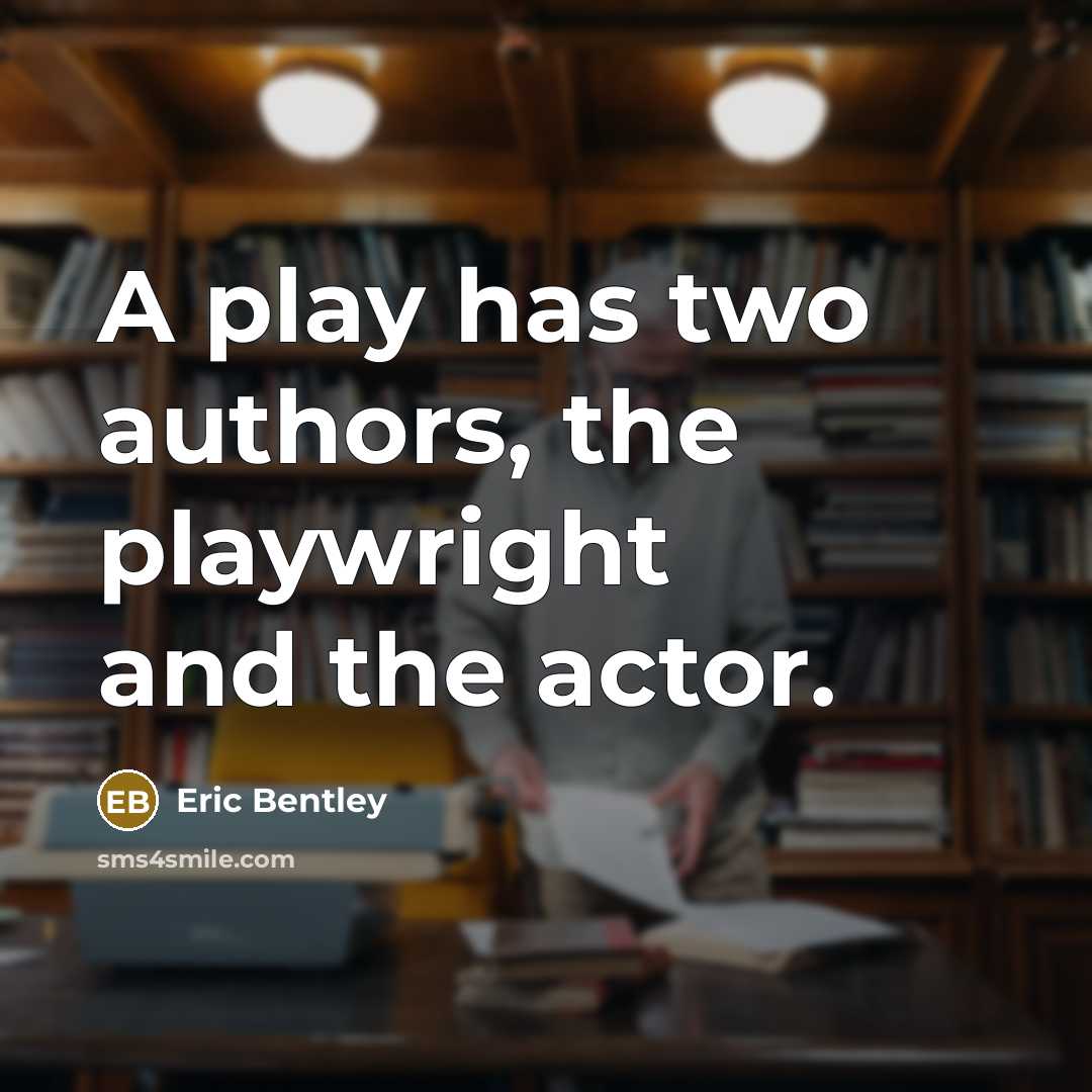 “A play has two authors, the playwright and the actor.” quote by Eric Bentley