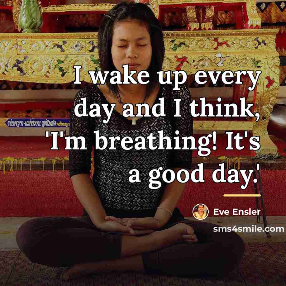 “I wake up every day and I think, 'I'm breathing!…” quote by Eve Ensler