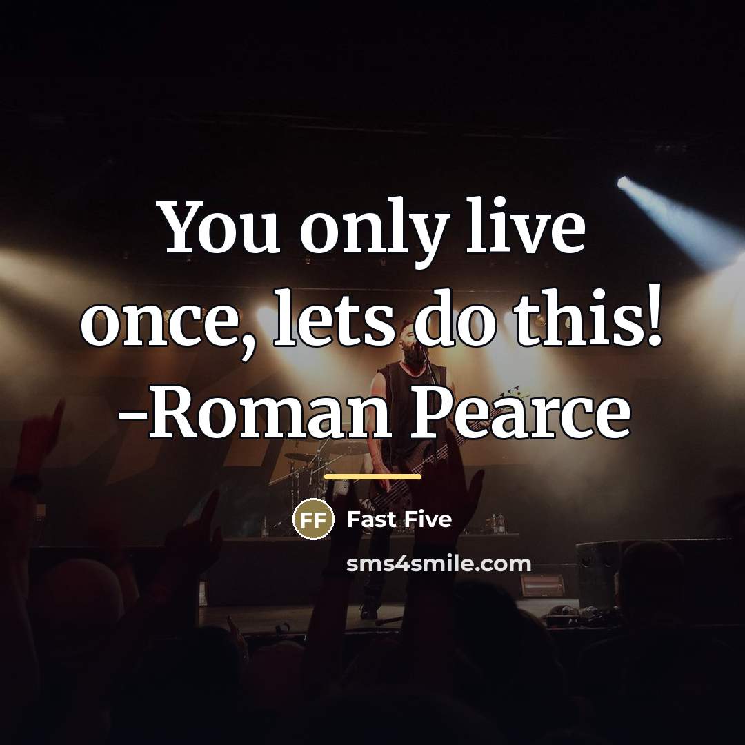“You only live once, lets do this! -Roman Pearce…” quote by Fast Five