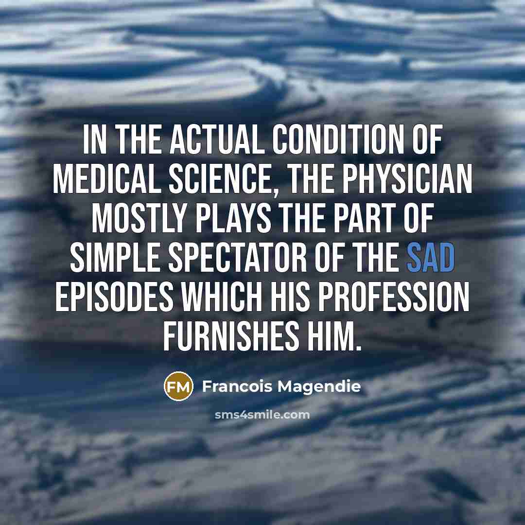 “In the actual condition of medical science, the physician mostly…” quote by Francois Magendie