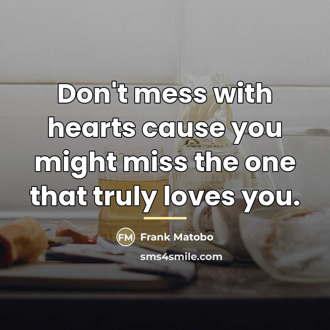 “Don't mess with hearts cause you might miss the one…” quote by Frank Matobo