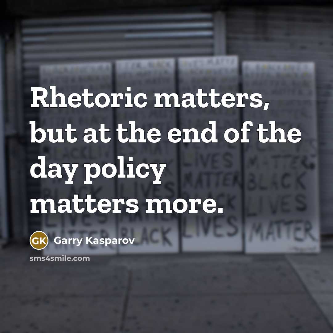 “Rhetoric matters, but at the end of the day policy…” quote by Garry Kasparov