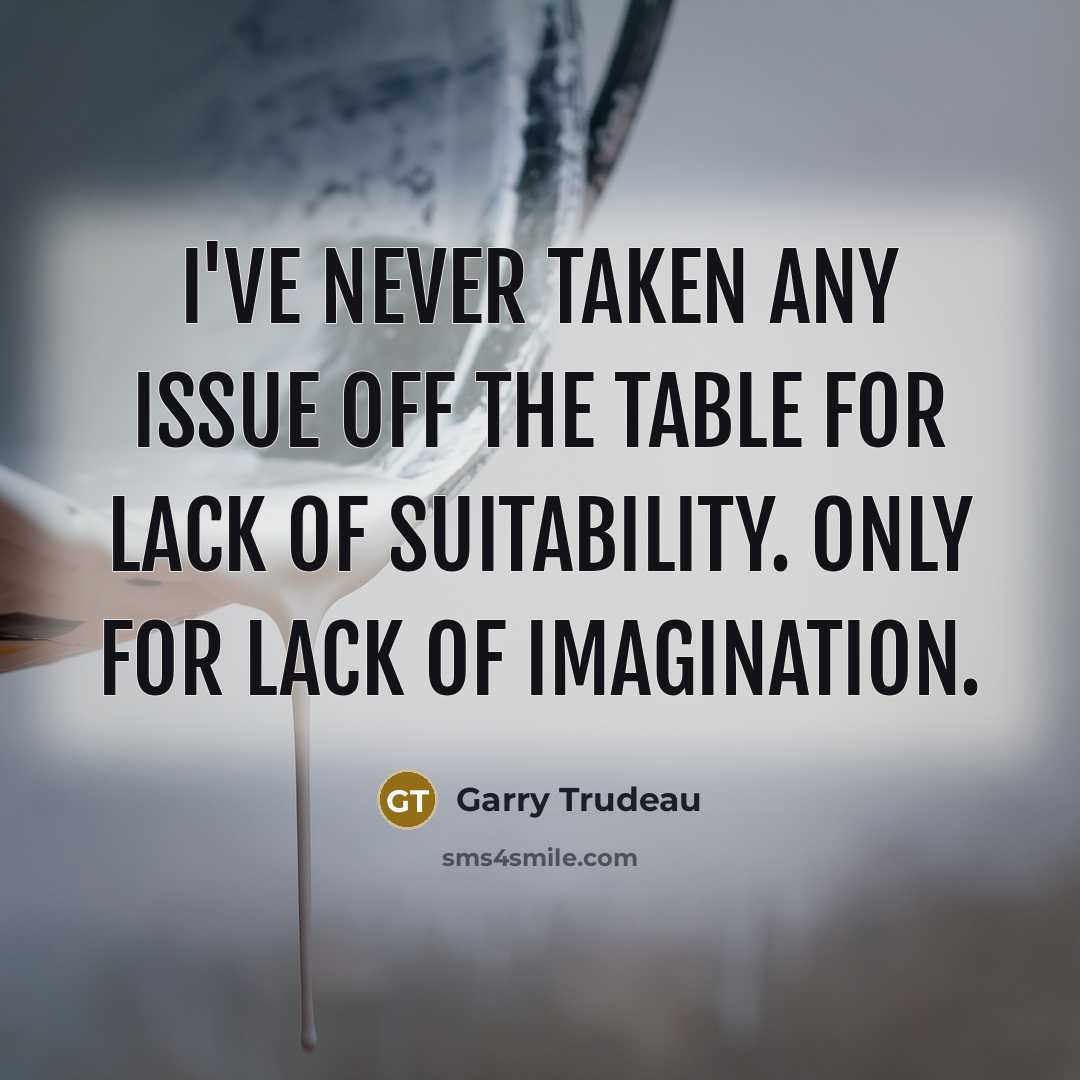 “I've never taken any issue off the table for lack…” quote by Garry Trudeau