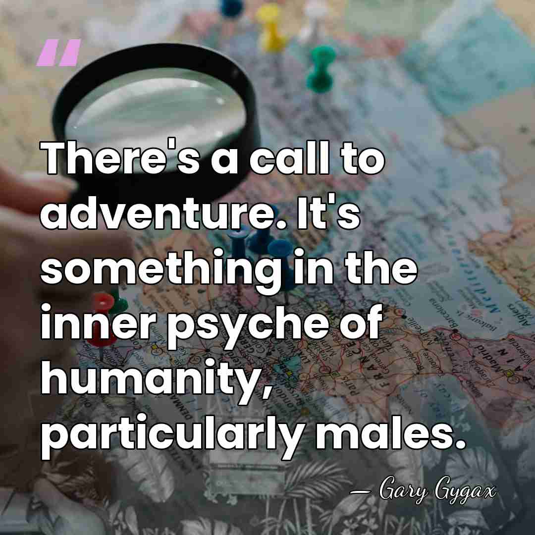 There's a call to adventure. It's something in the inner psyche of&hellip; - Gary Gygax
