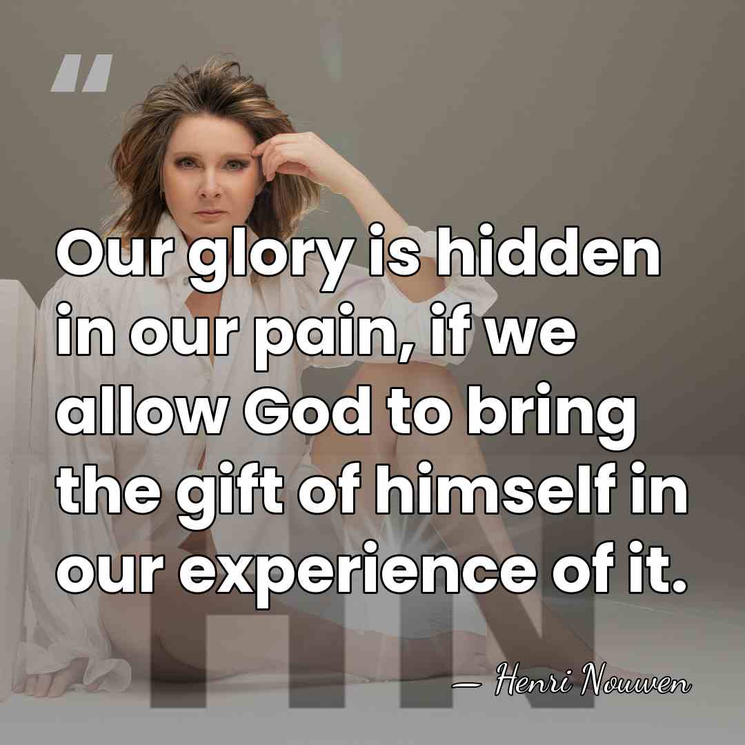 Our glory is hidden in our pain, if we allow God to&hellip; - Henri Nouwen
