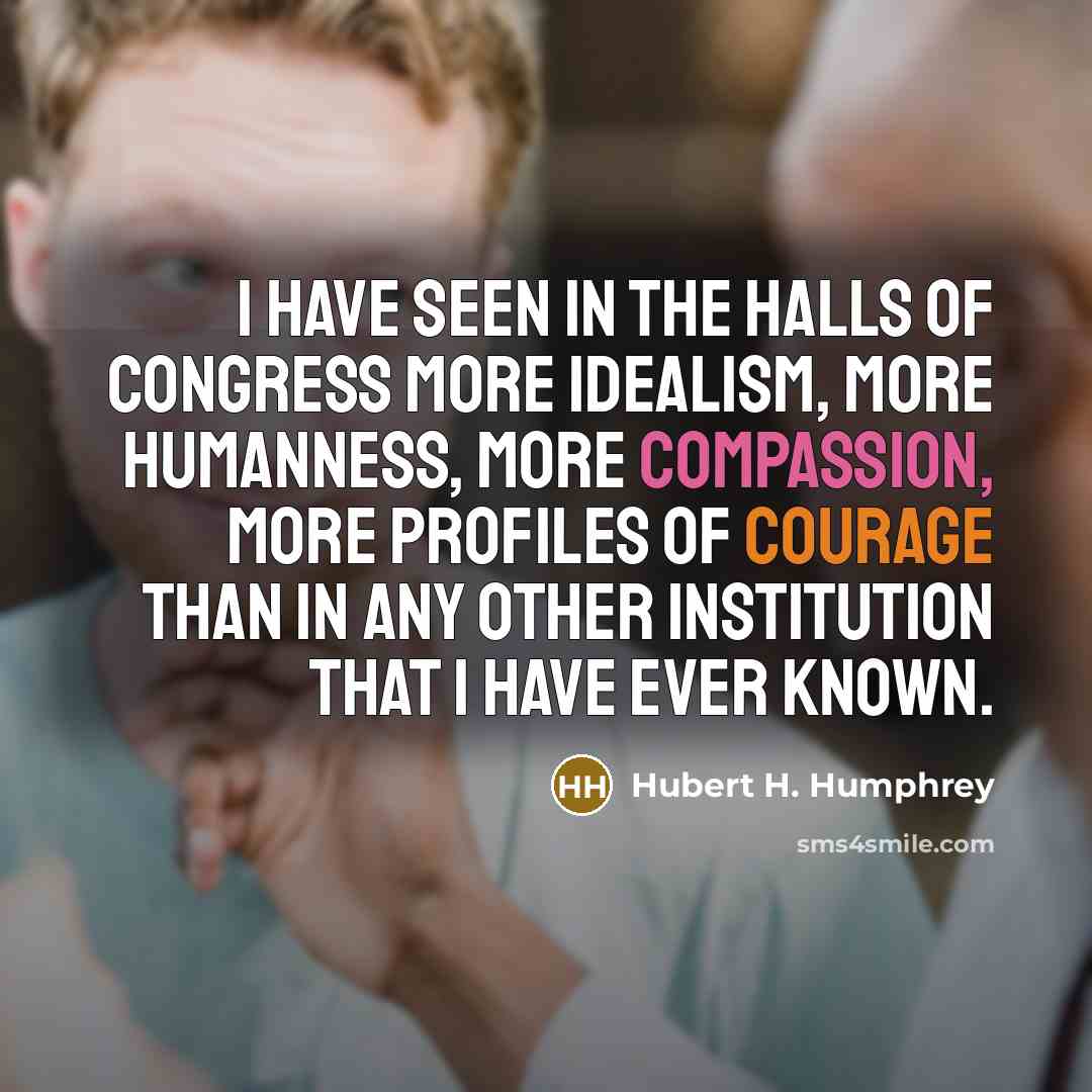 “I have seen in the Halls of Congress more idealism,…” quote by Hubert H. Humphrey