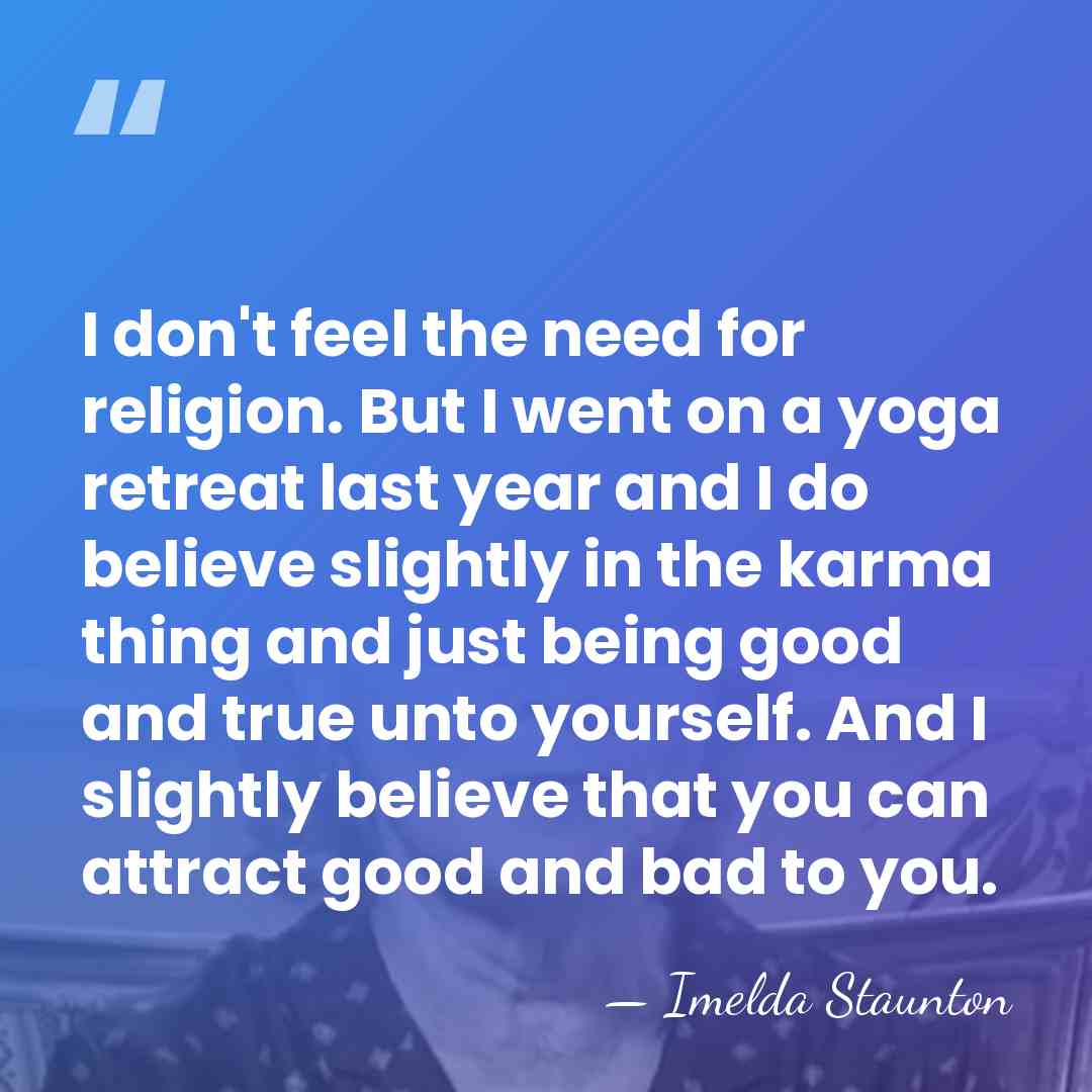 I don't feel the need for religion. But I went on a&hellip; - Imelda Staunton