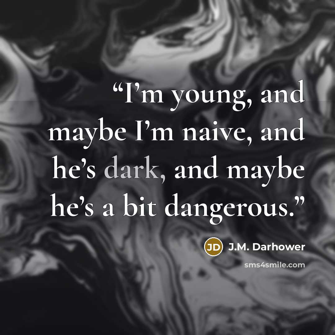 “I’m young, and maybe I’m naive, and he’s dark, and maybe he’s a bit dangerous.” quote by J.M. Darhower