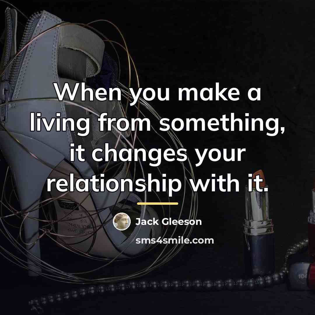 “When you make a living from something, it changes your…” quote by Jack Gleeson