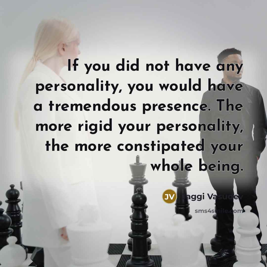“If you did not have any personality, you would have a tremendous presence. The more rigid your personality, the more constipated your whole being.” quote by Jaggi Vasudev