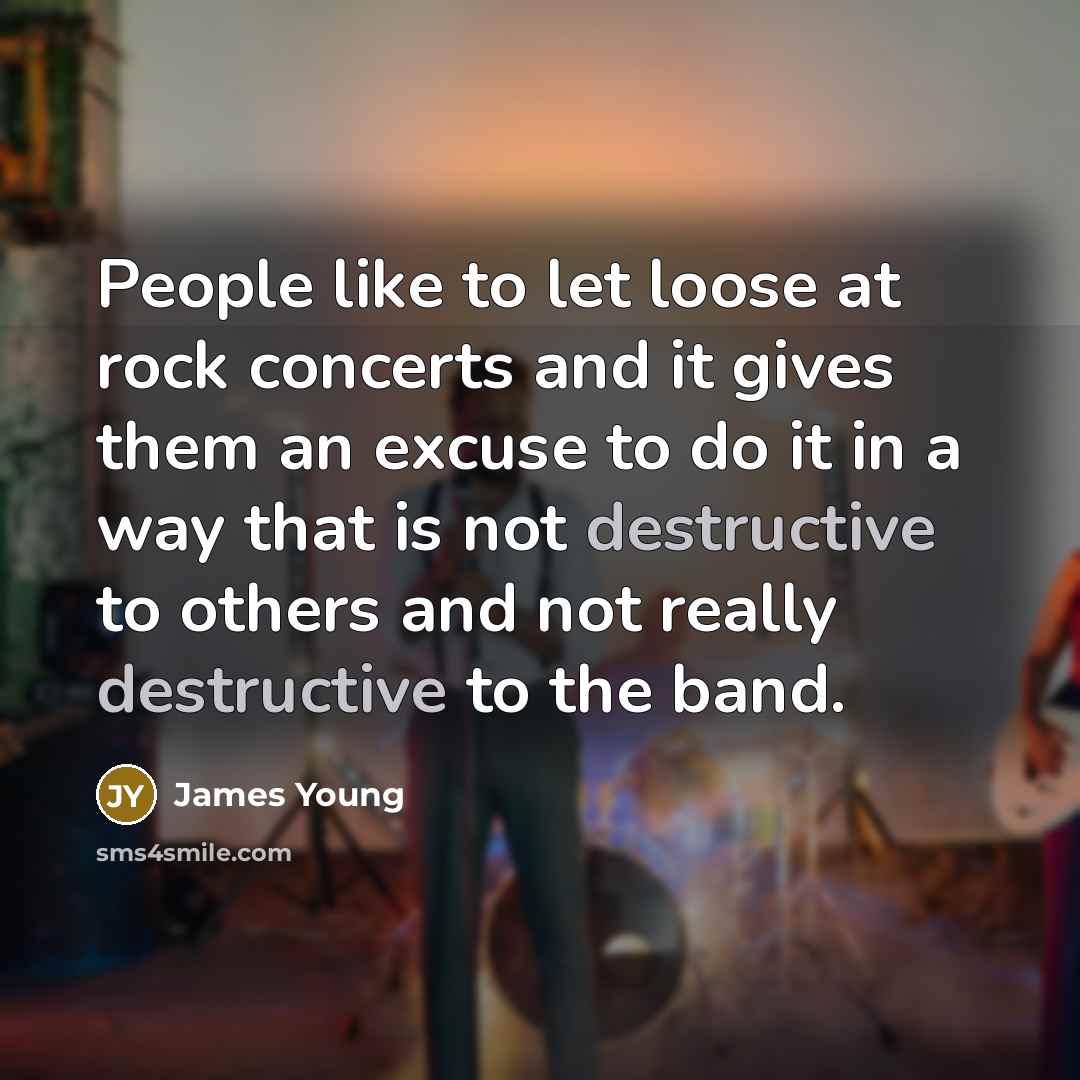 “People like to let loose at rock concerts and it…” quote by James Young