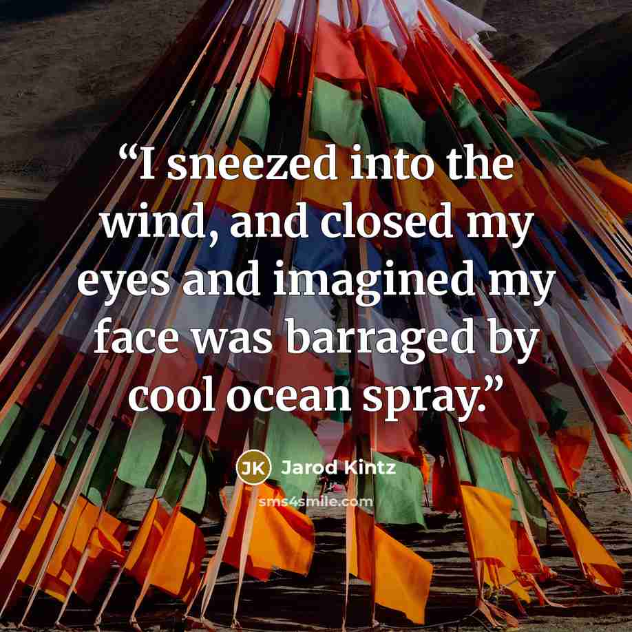 “I sneezed into the wind, and closed my eyes and imagined my face was barraged by cool ocean spray.” quote by Jarod Kintz
