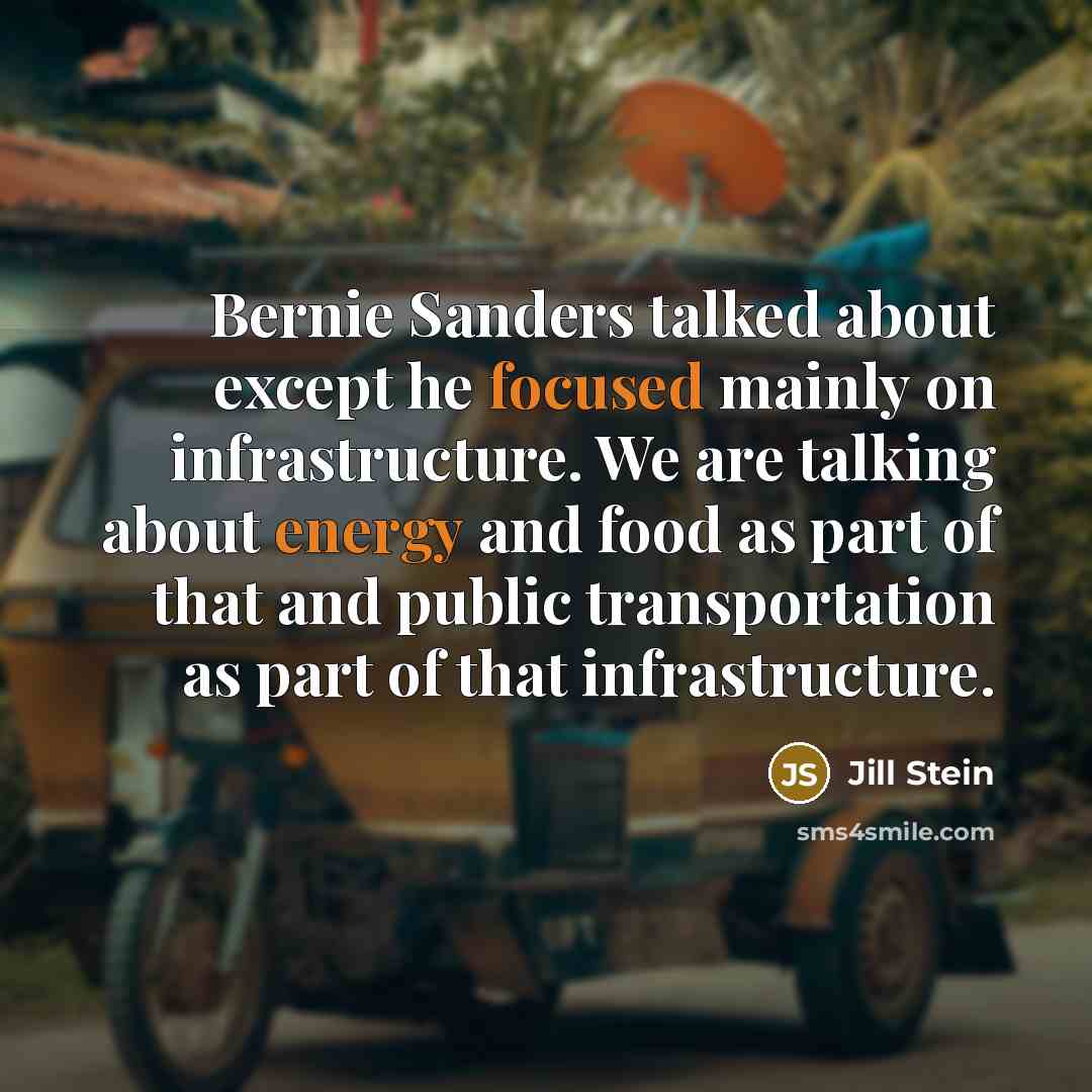 “Bernie Sanders talked about except he focused mainly on infrastructure. We are talking about energy and food as part of that and public transportation as part of that infrastructure.” quote by Jill Stein