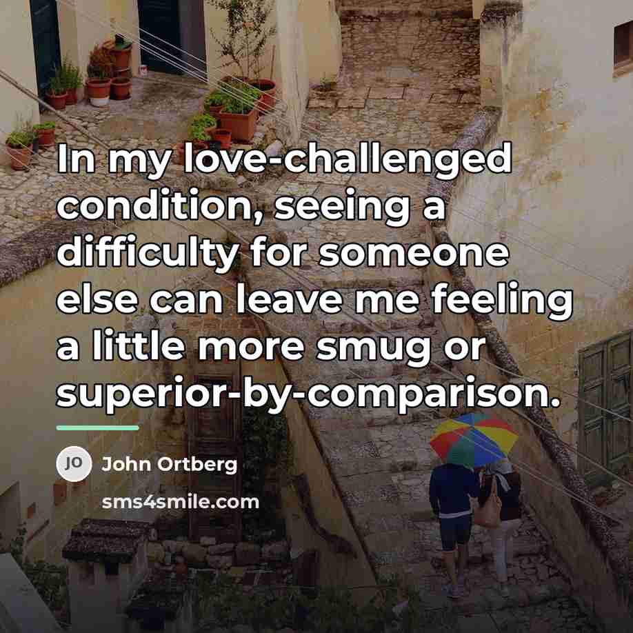 “In my love-challenged condition, seeing a difficulty for someone else…” quote by John Ortberg