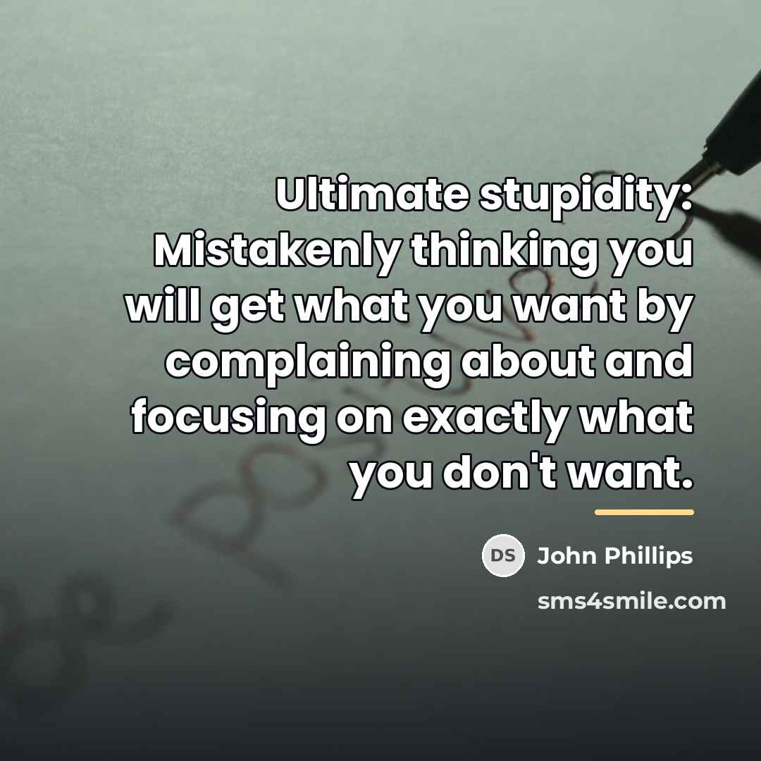 “Ultimate stupidity: Mistakenly thinking you will get what you want…” quote by John Phillips