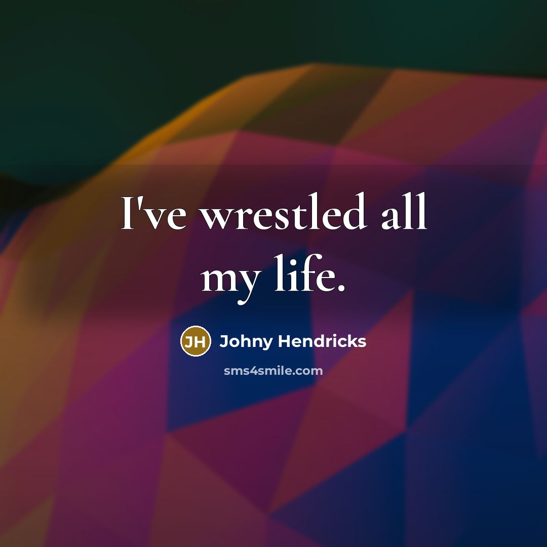 “I've wrestled all my life.…” quote by Johny Hendricks