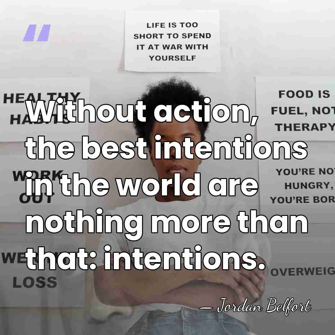 Without action, the best intentions in the world are nothing more than&hellip; - Jordan Belfort