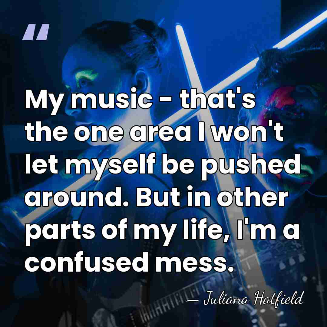 My music - that's the one area I won't let myself be&hellip; - Juliana Hatfield