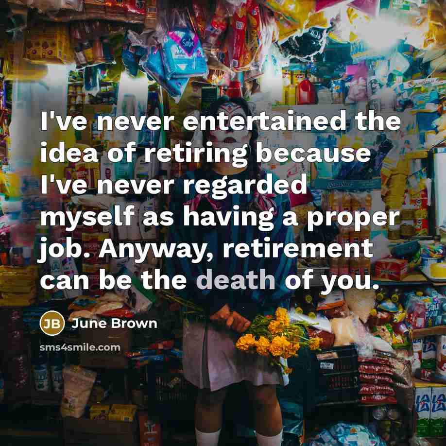 “I've never entertained the idea of retiring because I've never…” quote by June Brown