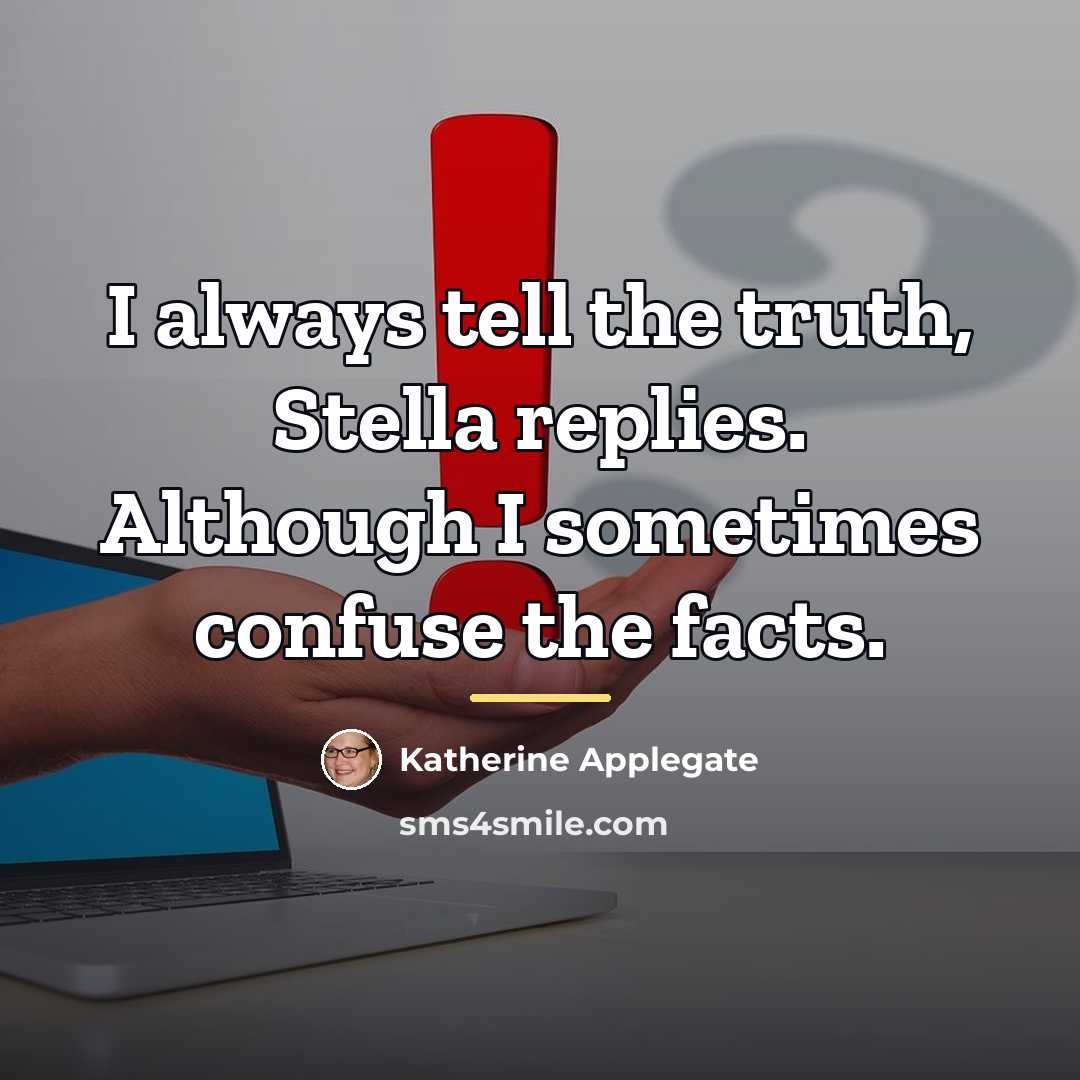 “I always tell the truth, Stella replies. Although I sometimes…” quote by Katherine Applegate