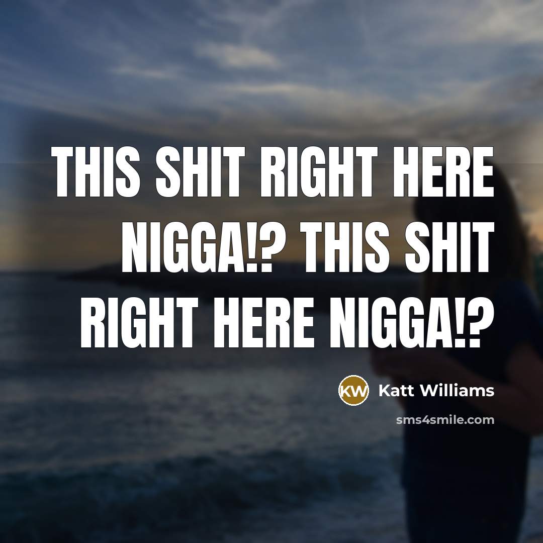 “This shit right here nigga!? This shit right here nigga!?” quote by Katt Williams