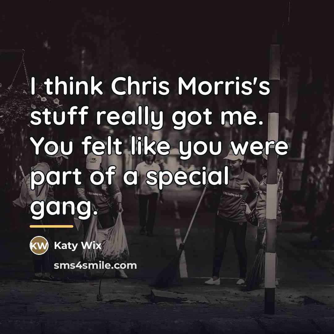 “I think Chris Morris's stuff really got me. You felt…” quote by Katy Wix
