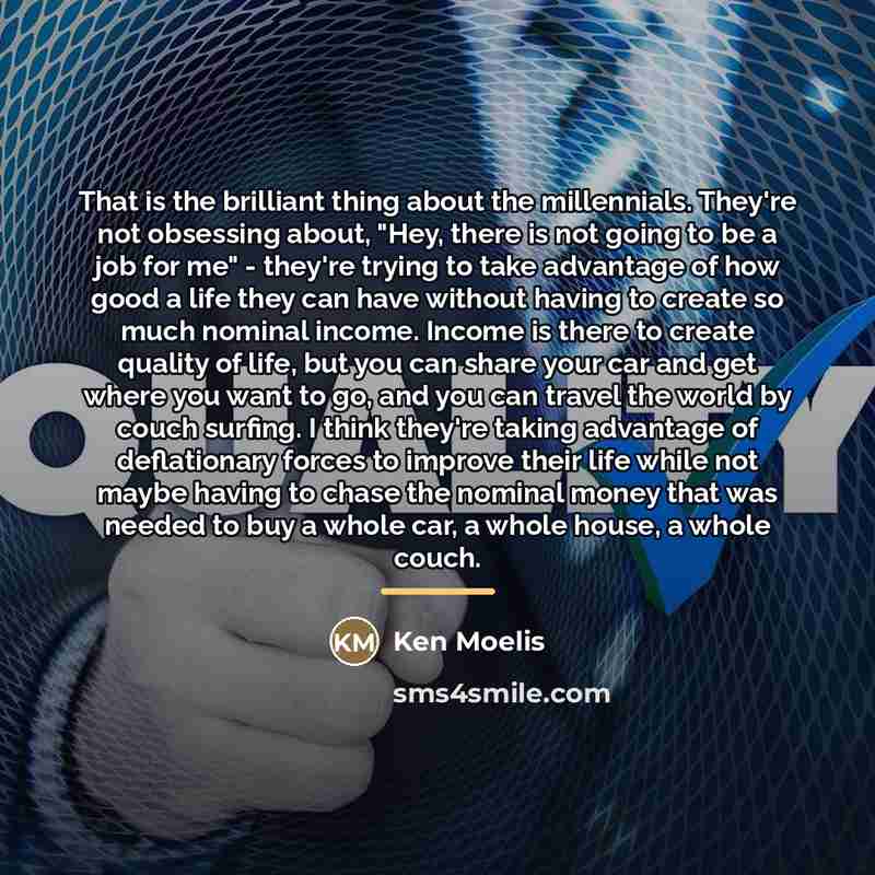 “That is the brilliant thing about the millennials. They're not…” quote by Ken Moelis