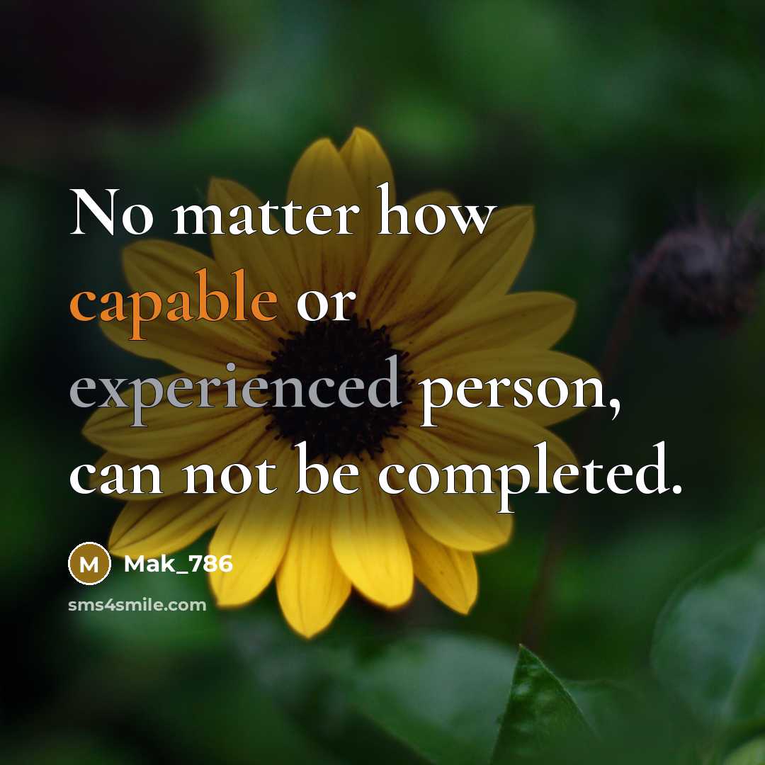 “No matter how capable or experienced person, can not be completed.” quote by Mak_786